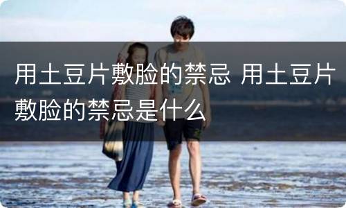 用土豆片敷脸的禁忌 用土豆片敷脸的禁忌是什么