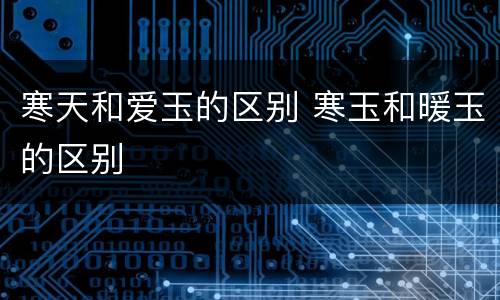 寒天和爱玉的区别 寒玉和暖玉的区别