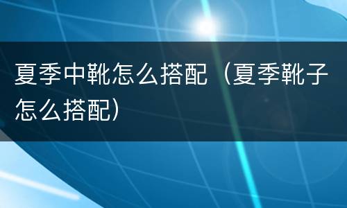 夏季中靴怎么搭配（夏季靴子怎么搭配）