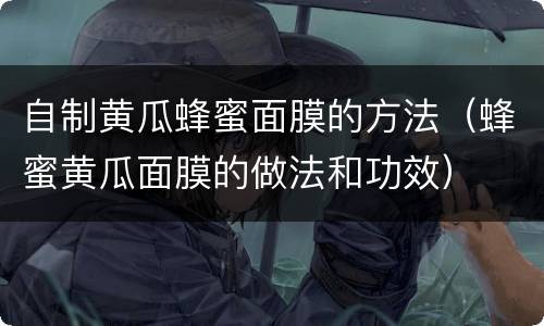 自制黄瓜蜂蜜面膜的方法（蜂蜜黄瓜面膜的做法和功效）