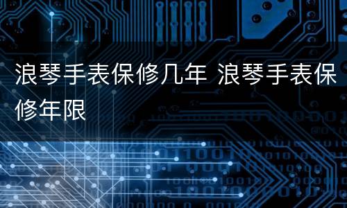 浪琴手表保修几年 浪琴手表保修年限