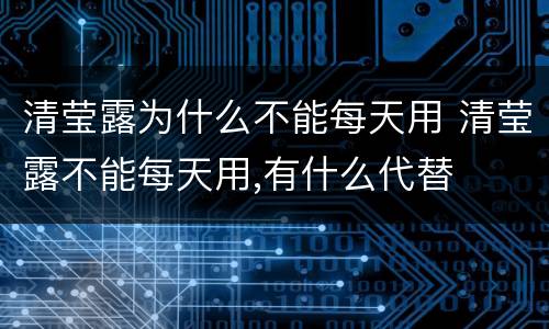 清莹露为什么不能每天用 清莹露不能每天用,有什么代替