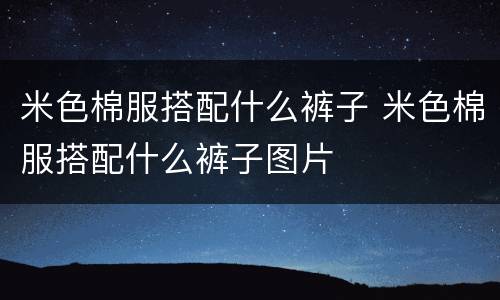 米色棉服搭配什么裤子 米色棉服搭配什么裤子图片