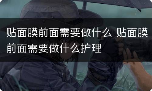 贴面膜前面需要做什么 贴面膜前面需要做什么护理