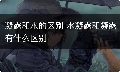 凝露和水的区别 水凝露和凝露有什么区别