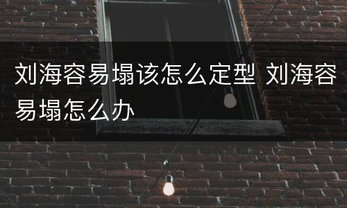 刘海容易塌该怎么定型 刘海容易塌怎么办