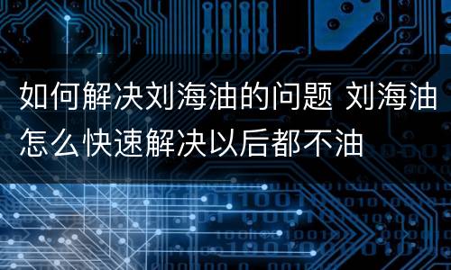 如何解决刘海油的问题 刘海油怎么快速解决以后都不油