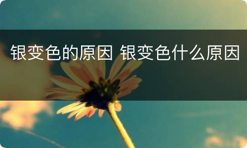 银变色的原因 银变色什么原因