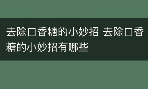 去除口香糖的小妙招 去除口香糖的小妙招有哪些