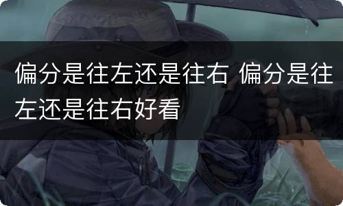 偏分是往左还是往右 偏分是往左还是往右好看