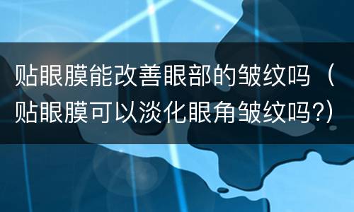 贴眼膜能改善眼部的皱纹吗（贴眼膜可以淡化眼角皱纹吗?）