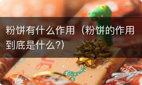 粉饼有什么作用（粉饼的作用到底是什么?）