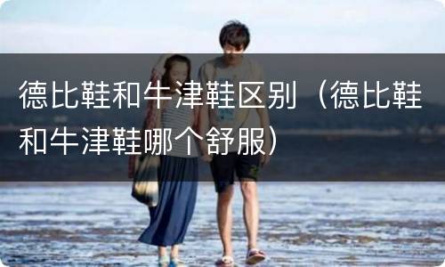 德比鞋和牛津鞋区别（德比鞋和牛津鞋哪个舒服）