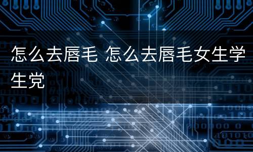怎么去唇毛 怎么去唇毛女生学生党