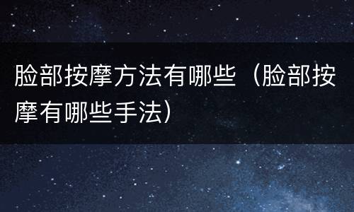 脸部按摩方法有哪些（脸部按摩有哪些手法）
