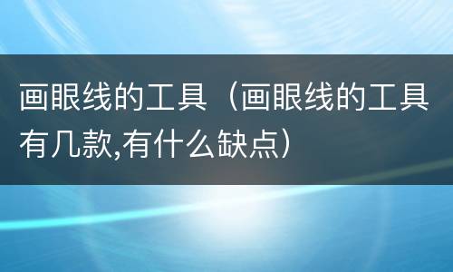 画眼线的工具（画眼线的工具有几款,有什么缺点）