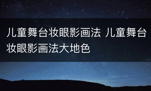 儿童舞台妆眼影画法 儿童舞台妆眼影画法大地色
