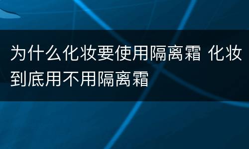 为什么化妆要使用隔离霜 化妆到底用不用隔离霜