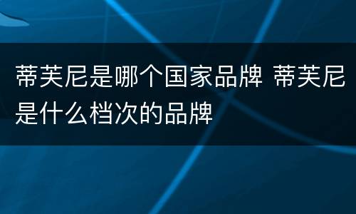 蒂芙尼是哪个国家品牌 蒂芙尼是什么档次的品牌