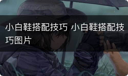 小白鞋搭配技巧 小白鞋搭配技巧图片