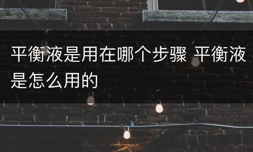 平衡液是用在哪个步骤 平衡液是怎么用的