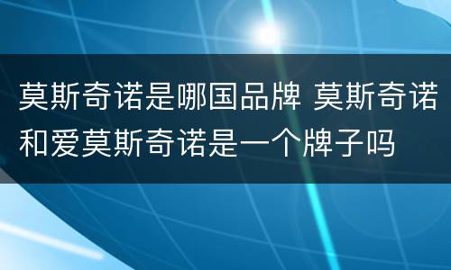 莫斯奇诺是哪国品牌 莫斯奇诺和爱莫斯奇诺是一个牌子吗