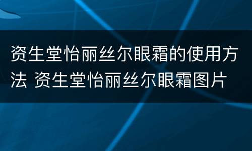 资生堂怡丽丝尔眼霜的使用方法 资生堂怡丽丝尔眼霜图片