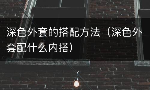 深色外套的搭配方法（深色外套配什么内搭）