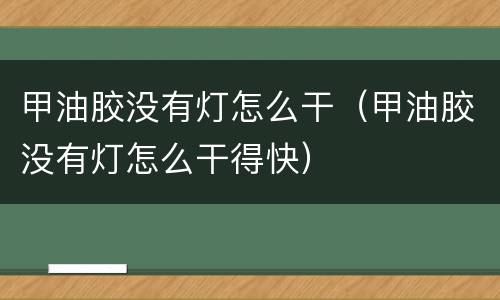 甲油胶没有灯怎么干（甲油胶没有灯怎么干得快）