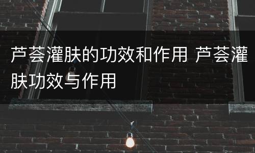 芦荟灌肤的功效和作用 芦荟灌肤功效与作用