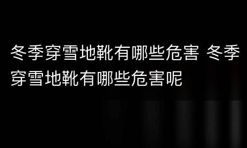 冬季穿雪地靴有哪些危害 冬季穿雪地靴有哪些危害呢