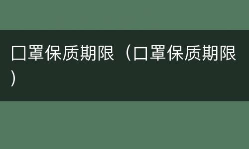 囗罩保质期限（口罩保质期限）