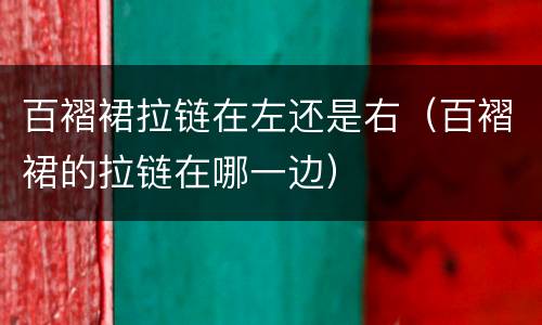 百褶裙拉链在左还是右（百褶裙的拉链在哪一边）