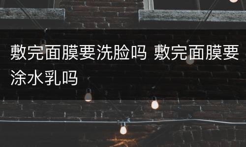 敷完面膜要洗脸吗 敷完面膜要涂水乳吗