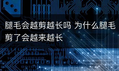 腿毛会越剪越长吗 为什么腿毛剪了会越来越长