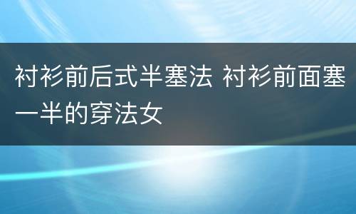 衬衫前后式半塞法 衬衫前面塞一半的穿法女