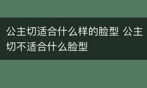 公主切适合什么样的脸型 公主切不适合什么脸型