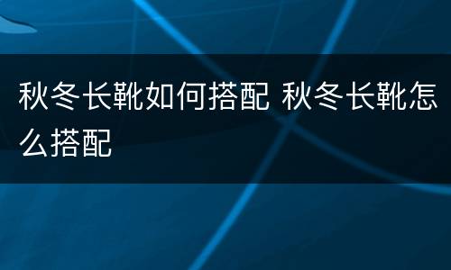 秋冬长靴如何搭配 秋冬长靴怎么搭配