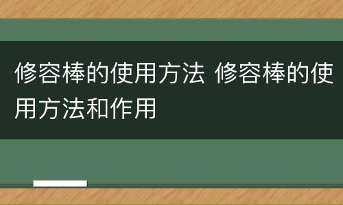 修容棒的使用方法 修容棒的使用方法和作用