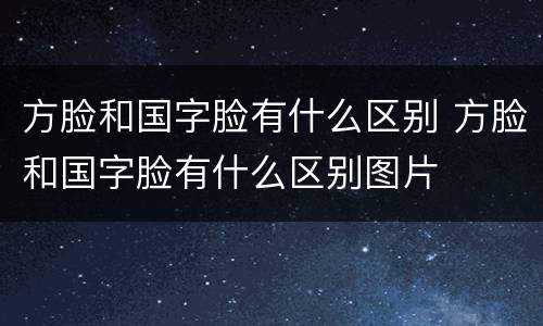 方脸和国字脸有什么区别 方脸和国字脸有什么区别图片