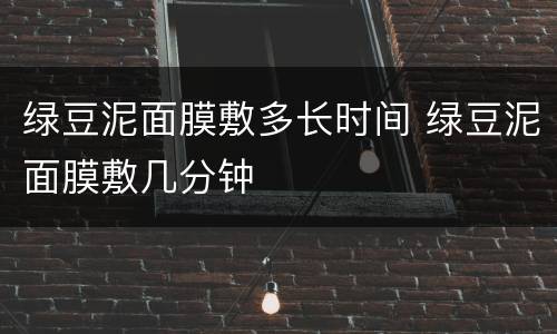 绿豆泥面膜敷多长时间 绿豆泥面膜敷几分钟