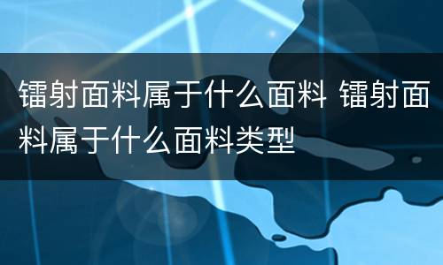 镭射面料属于什么面料 镭射面料属于什么面料类型