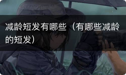 减龄短发有哪些（有哪些减龄的短发）