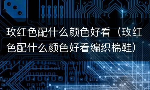 玫红色配什么颜色好看（玫红色配什么颜色好看编织棉鞋）