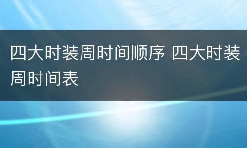 四大时装周时间顺序 四大时装周时间表