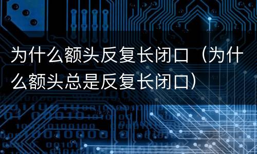 为什么额头反复长闭口（为什么额头总是反复长闭口）