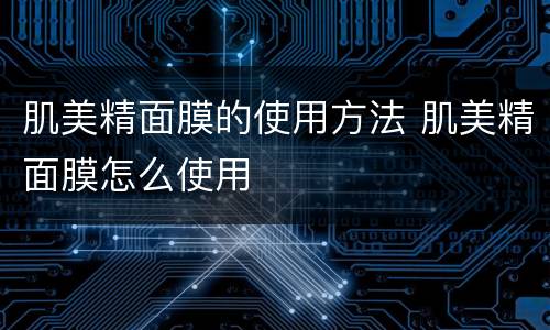 肌美精面膜的使用方法 肌美精面膜怎么使用