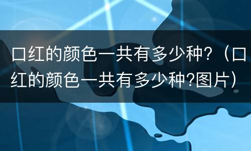 口红的颜色一共有多少种?（口红的颜色一共有多少种?图片）