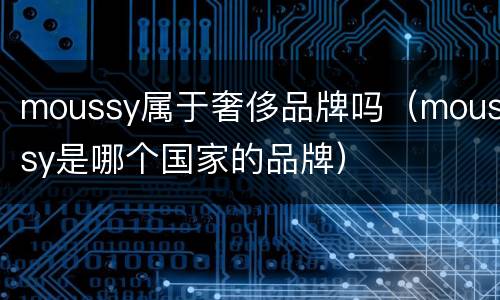 moussy属于奢侈品牌吗（moussy是哪个国家的品牌）