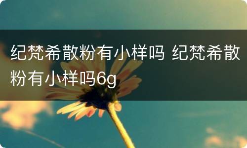 纪梵希散粉有小样吗 纪梵希散粉有小样吗6g